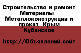 Строительство и ремонт Материалы - Металлоконструкции и прокат. Крым,Кубанское